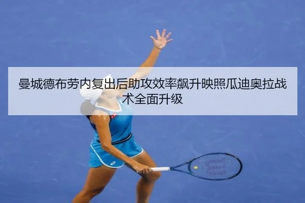 曼城德布劳内复出后助攻效率飙升映照瓜迪奥拉战术全面升级 - kaiyun