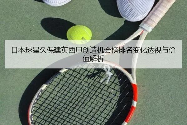 日本球星久保建英西甲创造机会榜排名变化透视与价值解析 - kaiyun