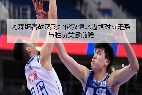 阿森纳客战热刺北伦敦德比边路对抗走势与胜负关键前瞻 - kaiyun