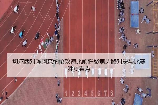 切尔西对阵阿森纳伦敦德比前瞻聚焦边路对决与比赛胜负看点 - kaiyun