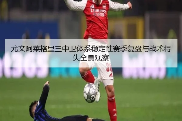 尤文阿莱格里三中卫体系稳定性赛季复盘与战术得失全景观察 - kaiyun