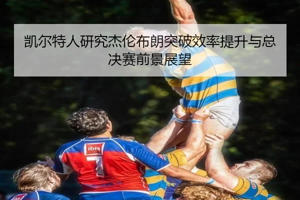 凯尔特人研究杰伦布朗突破效率提升与总决赛前景展望 - kaiyun