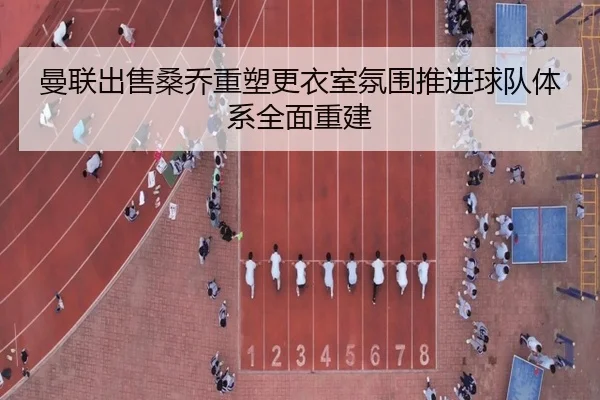 曼联出售桑乔重塑更衣室氛围推进球队体系全面重建