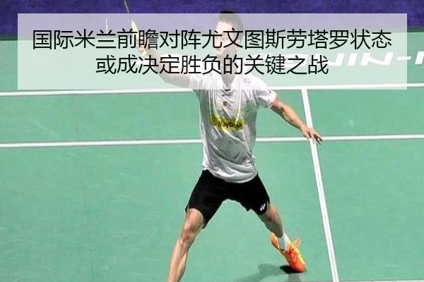 国际米兰前瞻对阵尤文图斯劳塔罗状态或成决定胜负的关键之战 - kaiyun