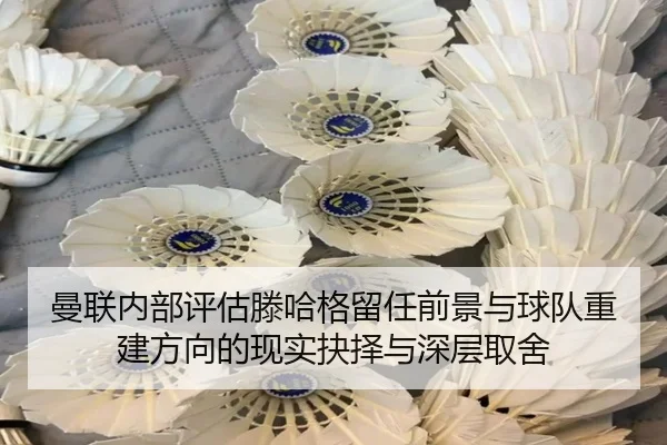 曼联内部评估滕哈格留任前景与球队重建方向的现实抉择与深层取舍 - kaiyun