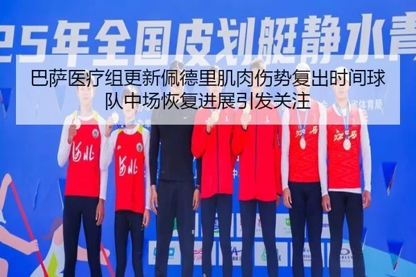 巴萨医疗组更新佩德里肌肉伤势复出时间球队中场恢复进展引发关注 - kaiyun