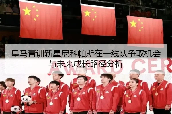 皇马青训新星尼科帕斯在一线队争取机会与未来成长路径分析 - kaiyun