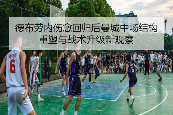 德布劳内伤愈回归后曼城中场结构重塑与战术升级新观察 - kaiyun