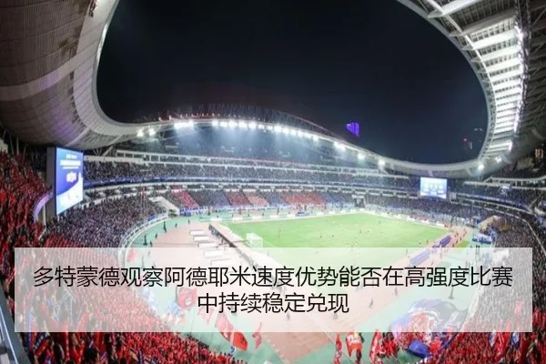 多特蒙德观察阿德耶米速度优势能否在高强度比赛中持续稳定兑现 - kaiyun
