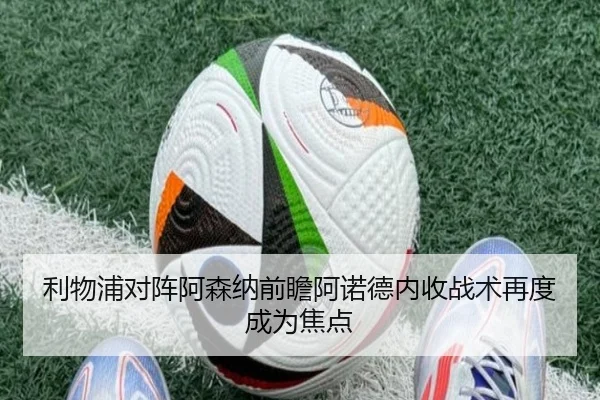 利物浦对阵阿森纳前瞻阿诺德内收战术再度成为焦点 - kaiyun